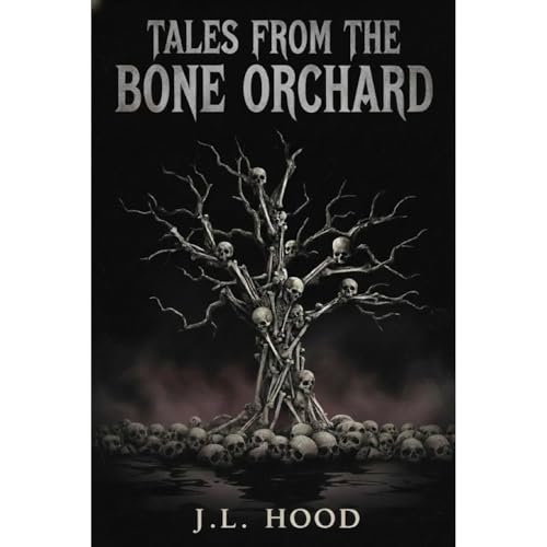 TALES FROM THE BONE ORCHARD by JL Hood