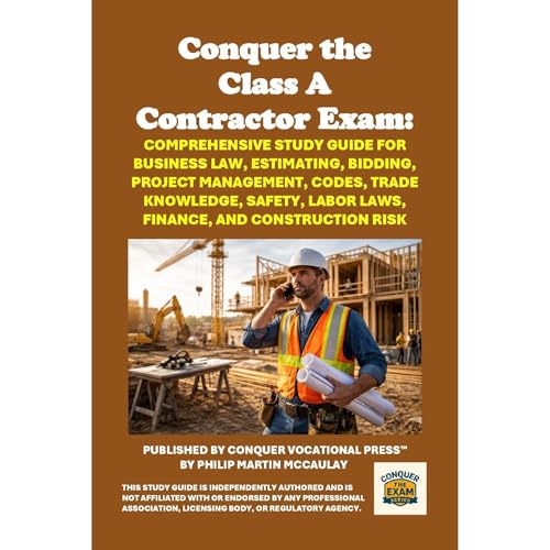 Conquer the Class A Contractor Exam: Comprehensive Study Guide for Business Law, Estimating, Bidding, Project Management, Codes, Trade Knowledge, Safety, Labor Laws, Finance, and Construction Risk