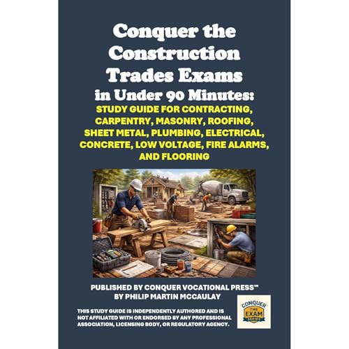 Conquer the Construction Trades Exams in Under 90 Minutes: Study Guide for Contracting, Carpentry, Masonry, Roofing, Sheet Metal, Plumbing, Electrical, Concrete, Low Voltage, Fire Alarms, and Flooring by Philip Martin McCaulay