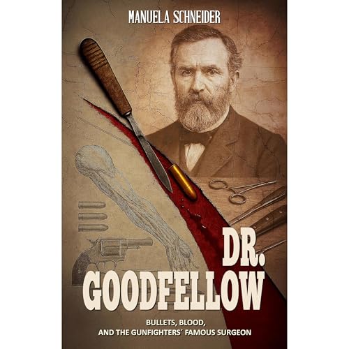 Dr. Goodfellow – Bullets, Blood, and the Gunfighters' Famous Surgeon