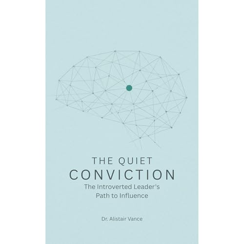 The Quiet Conviction: The Introverted Leader's Path to Influence by Dr. Alistair Vance
