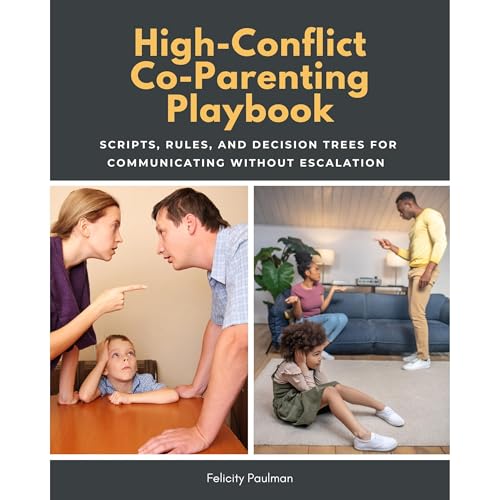High-Conflict Co-Parenting Playbook: Scripts, Rules, and Decision Trees for Communicating Without Escalation