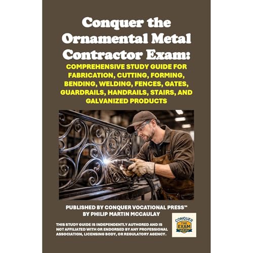 Conquer the Ornamental Metal Contractor Exam: Comprehensive Study Guide for Fabrication, Cutting, Forming, Bending, Welding, Fences, Gates, Guardrails, Handrails, Stairs, and Galvanized Products by Philip Martin McCaulay