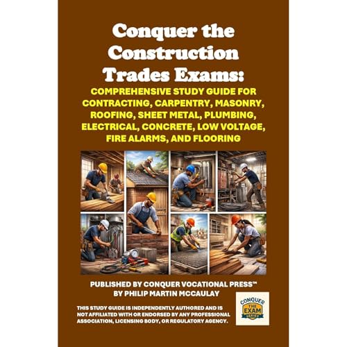 Conquer the Construction Trades Exams: Comprehensive Study Guide for Contracting, Carpentry, Masonry, Roofing, Sheet Metal, Plumbing, Electrical, Concrete, Low Voltage, Fire Alarms, and Flooring by Philip Martin McCaulay