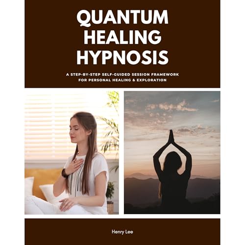 Quantum Healing Hypnosis: A Step-by-Step Self-Guided Session Framework for Personal Healing & Exploration by Henry Lee