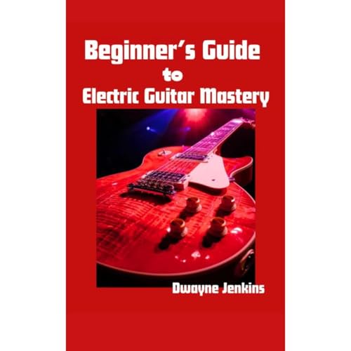 Beginner's Guide to electric Guitar Mastery by Dwayne Jenkins