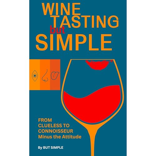 Wine Tasting but Simple: From Clueless to Connoisseur – Minus the Attitude by But Simple