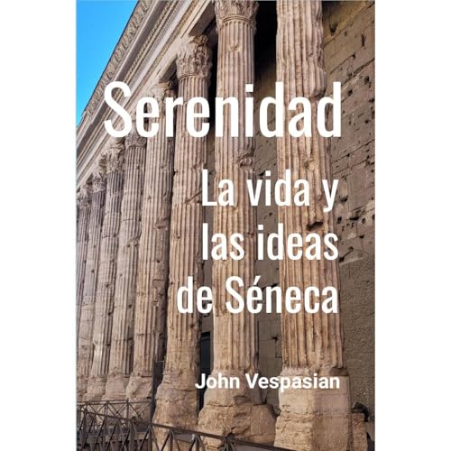 Serenidad: La vida y las ideas de Séneca