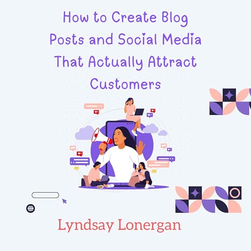 How to Create Blog Posts and Social Media That Actually Attract Customers by Lyndsay Lonergan