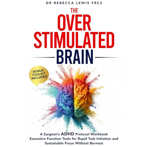 The Overstimulated Brain: A Surgeon’s ADHD Protocol Workbook: Executive Function Tools for Rapid Task Initiation and Sustainable Focus Without Burnout