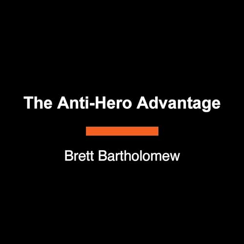 The Antihero Advantage by Brett Bartholomew