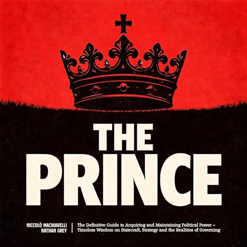 The Prince: The Definitive Guide to Acquiring and Maintaining Political Power