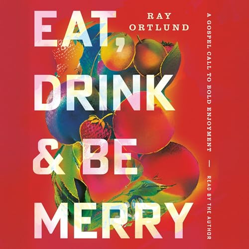 Eat, Drink, and Be Merry by Ray Ortlund