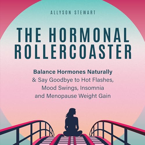 The Hormonal Rollercoaster: Balance Hormones Naturally & Say Goodbye to Hot Flashes, Mood Swings, Insomnia and Menopause Weight Gain