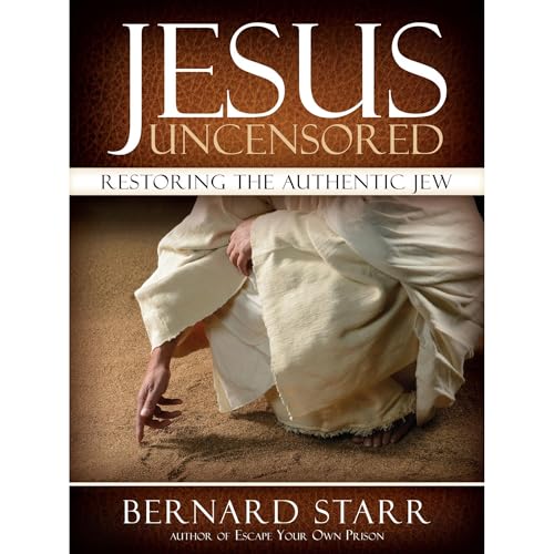 Jesus Uncensored: Restoring the Authentic Jew by Bernard Starr