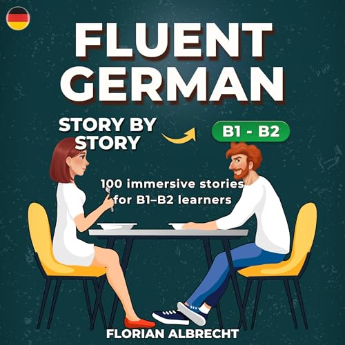Fluent German, Story by Story: Upper-Intermediate (B1–B2) – 100 Short Stories with Targeted Vocabulary & Comprehension