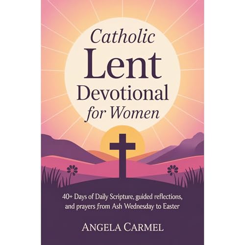 Catholic Lent Devotional for Women: 40+ Days of Daily Scripture, Guided Reflections, and Prayers from Ash Wednesday to Easter by Angela Carmel