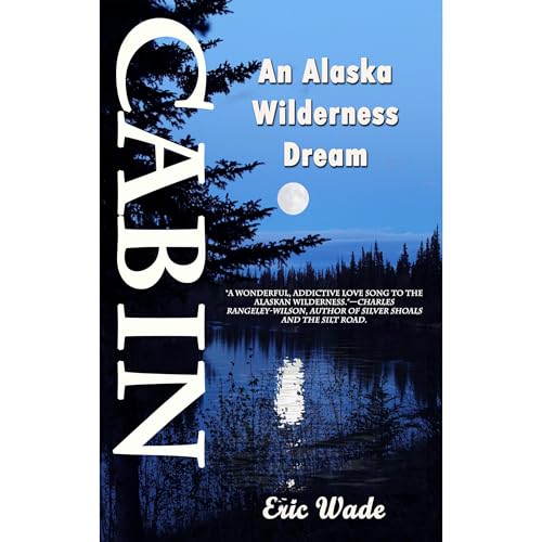 Cabin: An Alaska Wilderness Dream by Eric Wade