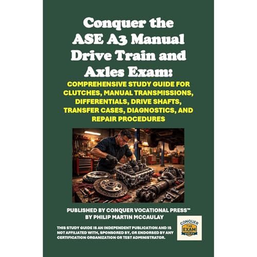 Conquer the ASE A3 Manual Drive Train and Axles Exam: Comprehensive Study Guide for Clutches, Manual Transmissions, Differentials, Drive Shafts, Transfer Cases, Diagnostics, and Repair Procedures by Philip Martin McCaulay