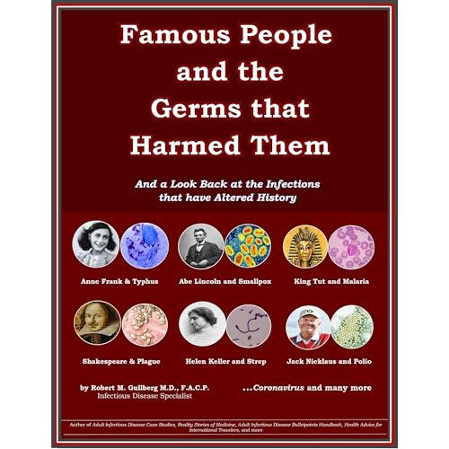 Famous People and the Germs that Harmed Them And a Look back at the Infections that have Altered HIstory by Robert M Gullberg
