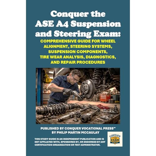 Conquer the ASE A4 Suspension and Steering Exam: Comprehensive Guide for Wheel Alignment, Steering Systems, Suspension Components, Tire Wear Analysis, Diagnostics, and Repair Procedures by Philip Martin McCaulay