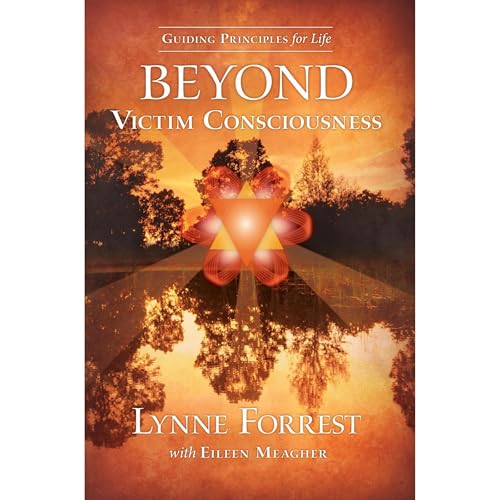 Guiding Principles for Life Beyond Victim Consciousness by Lynne Forrest