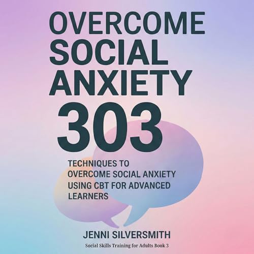 Overcome Social Anxiety 303: Techniques to Overcome Social Anxiety with CBT for Advanced Learners