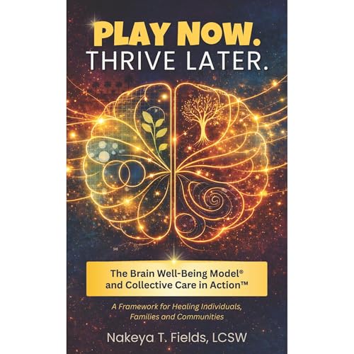 Play Now. Thrive Later. The Brain Well-Being Model and Collective Care in Action by Nakeya T. Fields