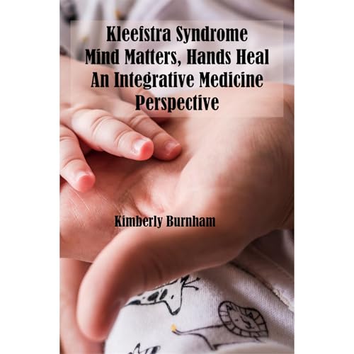 Kleefstra Syndrome: Mind Matters, Hands Heal, An Integrative Medicine Perspective