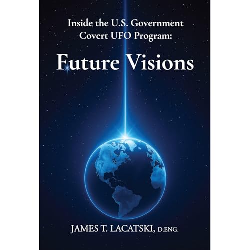 Inside the U.S. Government Covert UFO Program: Future Visions by James Lacatski