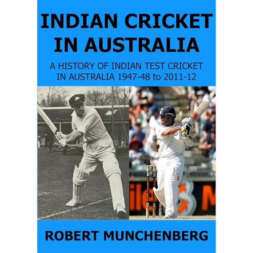 Indian Cricket In Australia. A History of Indian Test Cricket in Australia 1947-48 to 2011-12.