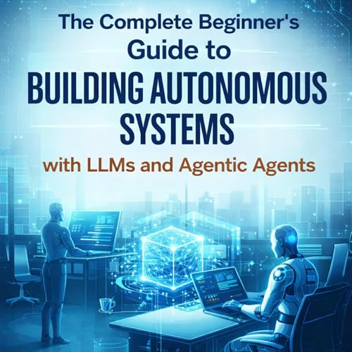 The Complete Beginners Guide to Building Autonomous Systems with LLMs and Agentic Agents