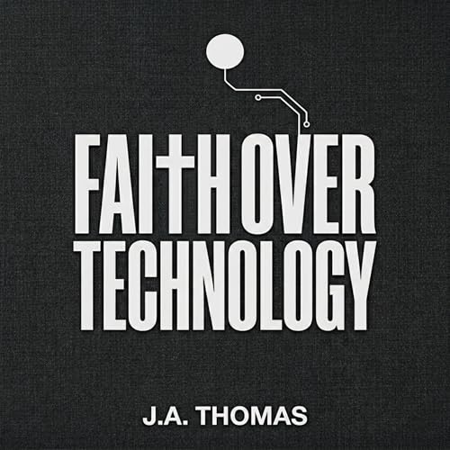 Faith over Technology by J.A. Thomas