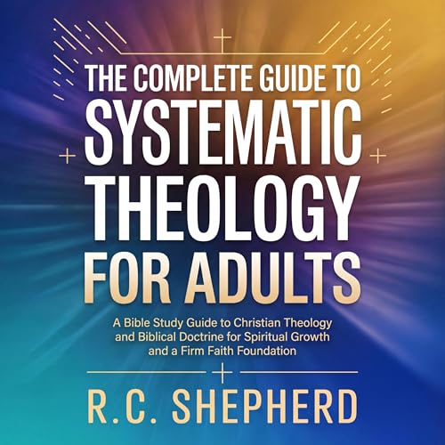 The Complete Guide to Systematic Theology for Adults