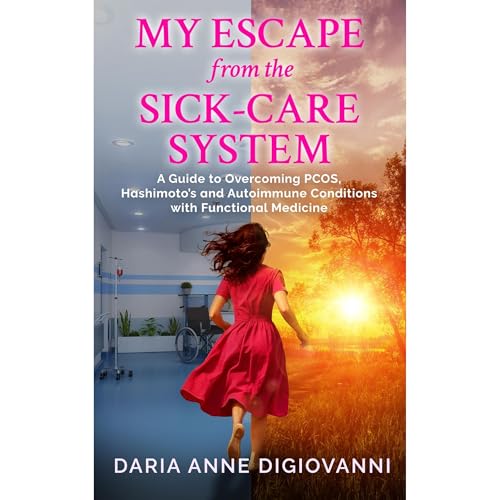 My Escape from the Sick-Care System by Daria Anne DiGiovanni