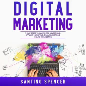 Digital Marketing: 7 Easy Steps to Master PPC Advertising, Affiliate Marketing, Email Marketing & Online Retargeting - Santino Spencer