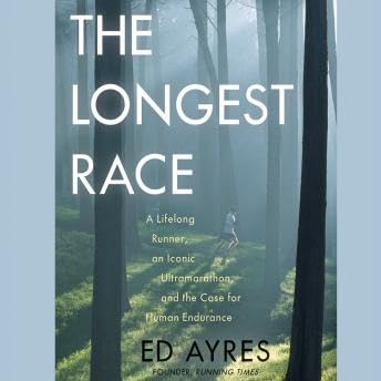 Longest Race: A Lifelong Runner, an Iconic Ultramarathon, and the Case for Human Endurance - Ed Ayres