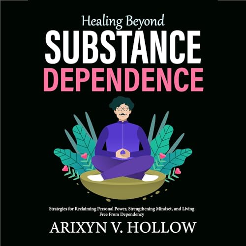 Healing Beyond Substance Dependence by Arixyn V. Hollow