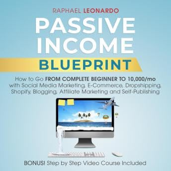 Passive Income Blueprint: How To Go From Complete Beginner To 10000/Mo With Social Media Marketing, ECommerce, Dropshipping, Shopify, Blogging, Affiliate Marketing And SelfPublishing - Raphael Leonardo by Unknown