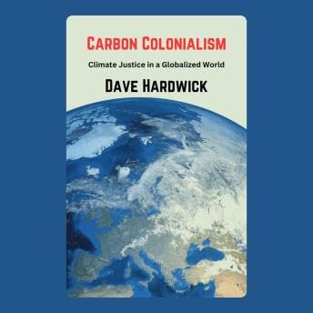 Carbon Colonialism: Climate Justice in a Globalized World - Dave Hardwick by Unknown