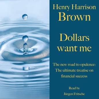 Henry Harrison Brown: Dollars want me: The new road to opulence: The ultimate treatise on financial success - Henry Harrison Brown
