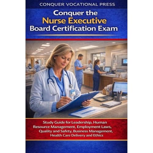 Conquer the Nurse Executive Board Certification Exam: Study Guide for Leadership, Human Resource Management, Employment Laws, Quality and Safety, Business Management, Health Care Delivery and Ethics by Philip Martin McCaulay