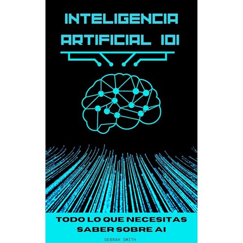 Inteligencia Artificial 101. Todo lo que necesitas saber sobre AI by Debrah Smith