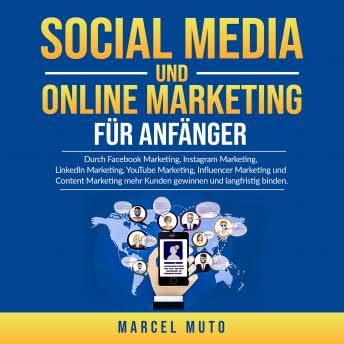 Social Media und Online Marketing für Anfänger: Durch Facebook Marketing, Instagram Marketing, LinkedIn Marketing, YouTube Marketing, Influencer Marketing und Content Marketing mehr Kunden gewinnen und langfristig binden. - Marcel Muto by Unknown