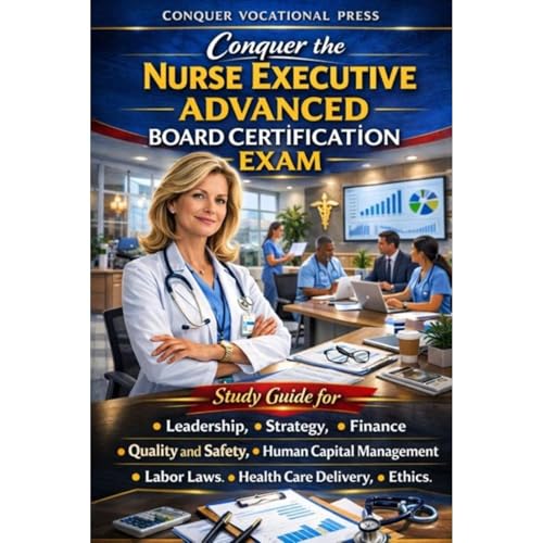 Conquer the Nurse Executive Advanced Board Certification Exam: Study Guide for Leadership, Strategy, Finance, Quality and Safety, Human Capital Management, Labor Laws, Health Care Delivery, and Ethics by Philip Martin McCaulay