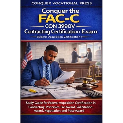 Conquer the FAC‑C CON 3990V Contracting Certification Exam: Study Guide for Federal Acquisition Certification in Contracting, Principles, Pre-Award, Solicitation, Award, Negotiation, and Post-Award by Philip Martin McCaulay