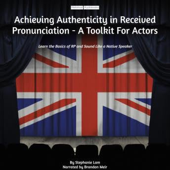 Achieving Authenticity in Received Pronunciation - A Toolkit For Actors: Learn the Basics of RP and Sound Like a Native Speaker - Stephanie Lam by Unknown