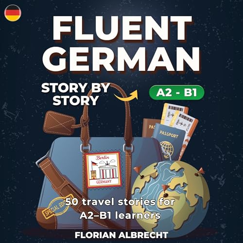 Fluent German, Story by Story: Intermediate (A2–B1) – 50 Travel Stories to Build Confidence and Vocabulary