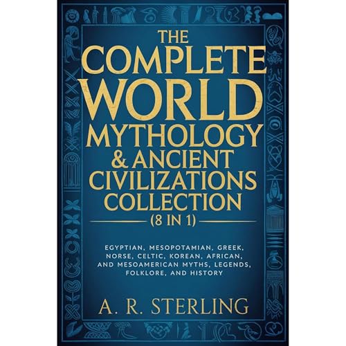 The Complete World Mythology & Ancient Civilizations Collection (8 in 1): Egyptian, Mesopotamian, Greek, Norse, Celtic, Korean, African, and Mesoamerican Myths, Legends, Folklore, and History