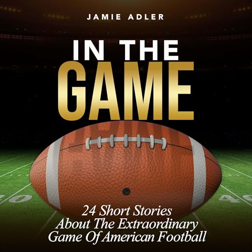 In the Game: 24 Short Stories About the Extraordinary Game of American Football